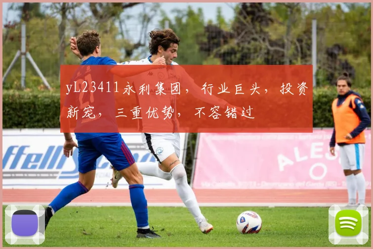 yL23411永利集团，行业巨头，投资新宠，三重优势，不容错过