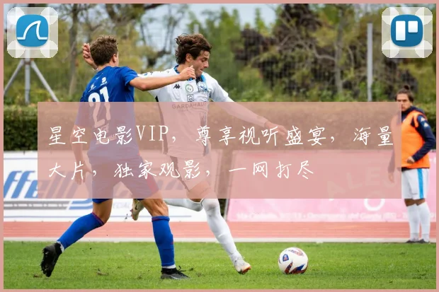 星空电影VIP，尊享视听盛宴，海量大片，独家观影，一网打尽