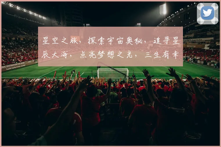 星空之旅，探索宇宙奥秘，追寻星辰大海，点亮梦想之光，三生有幸，共赴星际盛宴。